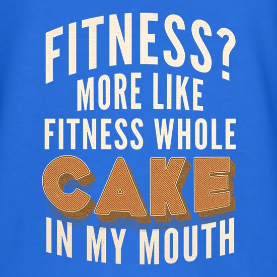 Fitness? More Like Fitness Whole Cake In My Mouth t shirt